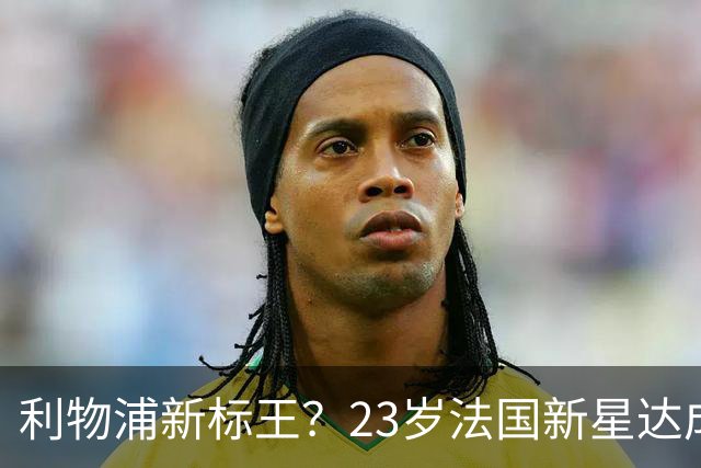 利物浦新标王？23岁法国新星达成加盟意向，已与主帅交流！巴黎开价17亿